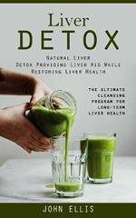 Liver Detox: Natural Liver Detox Providing Liver Aid While Restoring Liver Health (The Ultimate Cleansing Program for Long-term Liver Health)