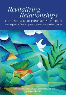 Revitalizing Relationships: The Resources of Contextual Therapy with Inspiration from the Pastoral Process and Interfaith Studies - Catherine Ducommun-Nagy,Hanneke Meulink-Korf,Greteke De Vries - cover