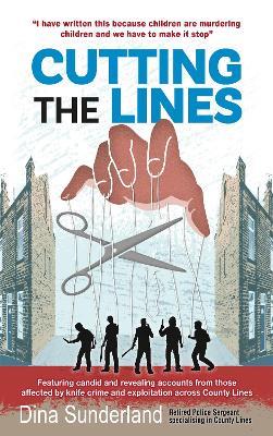 Cutting the Lines: Featuring candid and revealing accounts from those affected by knife crime and exploitation across County Lines - Dina Sunderland - cover