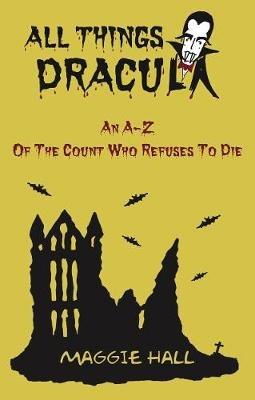 All Things Dracula: An A-Z of the Count Who Refuses to Die - Maggie Hall - cover
