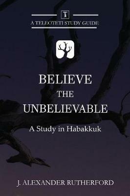 Believe the Unbelievable: A Study in Habakkuk - J Alexander Rutherford - cover