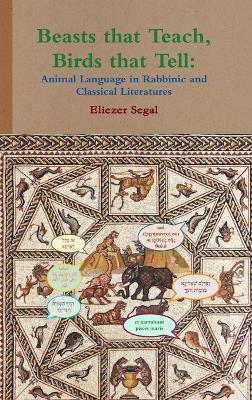 Beasts that Teach, Birds that Tell: Animal Language in Rabbinic and Classical Literatures - Eliezer Segal - cover
