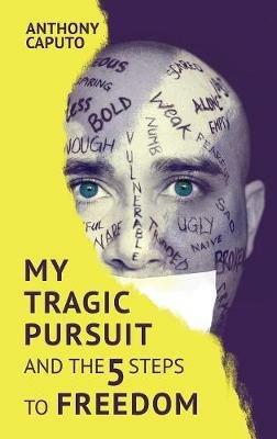 My tragic pursuit: And the 5 steps to freedom - Anthony Caputo - cover