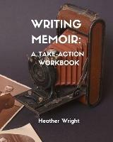 Writing Memoir: A Take-Action Workbook - Heather Elizabeth Wright - cover