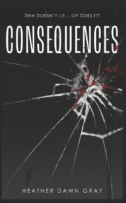 Consequences: DNA Doesn't Lie... or Does It? - Heather Dawn Gray - cover