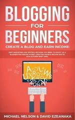 Blogging for Beginners Create a Blog and Earn Income: Best Marketing and Writing Methods You NEED; to Profit as a Blogger for Making Money, Creating Passive Income and to Gain Success RIGHT NOW.