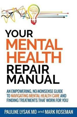 Your Mental Health Repair Manual: An Empowering, No-Nonsense Guide to Navigating Mental Health Care and Finding Treatments That Work for You - Pauline Lysak,Mark Roseman - cover