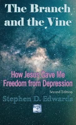 The Branch and the Vine: How Jesus Gave Me Freedom from Depression - Stephen D Edwards - cover