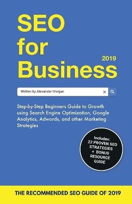 SEO for Business 2019: Step-by-Step Beginners Guide to Growth using Search Engine Optimization, Google Analytics, Adwords, and other Marketing Strategies - Alexander Morgan - cover