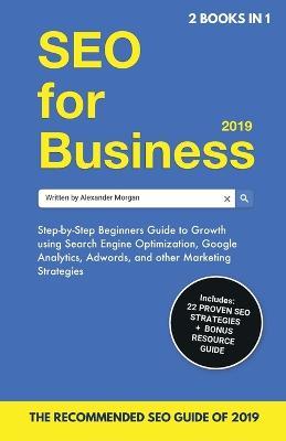 SEO for Business 2019 & Blogging for Profit 2019: Beginners Guide to Search Engine Optimization, Google Analytics & Growth Marketing Strategies + How To Start A Blog, Make Money Online & Earn Passive Income. - Alexander Morgan,Naomi Jacobs - cover