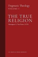 The True Religion: Dogmatic Theology (Volume 1) - Msgr G Van Noort - cover