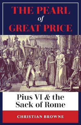 The Pearl of Great Price: Pius VI & the Sack of Rome - Christian Browne - cover