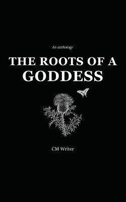 The Roots of a Goddess: An Anthology - Cassandra MacKenzie Wood,CM Writer - cover