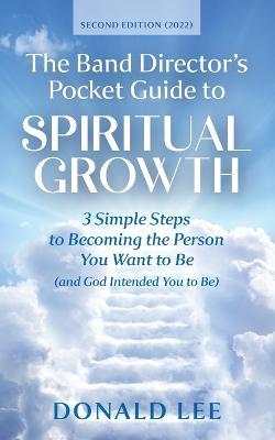 The Band Director's Pocket Guide to Spiritual Growth: 3 Simple Steps to Becoming the Person You Want to Be (and God Intended You to Be) - Donald Lee - cover