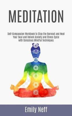 Meditation: Self-Compassion Workbook to Stop the Burnout and Heal Your Soul and Unlock Anxiety and Stress Cycle with Conscious Mindful Techniques - Emily Neff - cover