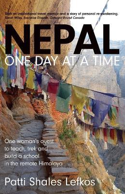 Nepal One Day at a Time: One woman's quest to teach, trek and build a school in the remote Himalaya - Patti Lefkos - cover