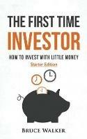 The First Time Investor: How to Invest with Little Money - Bruce Walker - cover