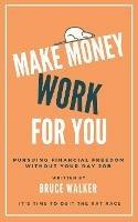 Make Money Work For You: Pursuing Financial Freedom Without Your Day Job - Bruce Walker - cover