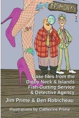Fish and Dicks: Case Files from the Digby Neck and Islands Fish-Gutting Service and Detective Agency - Jim Prime,Ben Robicheau - cover