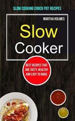 Slow Cooker: Best Recipes That Are Tasty, Healthy and Easy to Make (Slow Cooking Crock Pot Recipes)
