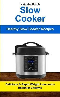 Slow Cooker: Delicious & Rapid Weight Loss and a Healthier Lifestyle (Healthy Slow Cooker Recipes) - Natasha Patch - cover