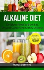 Alkaline Diet: Delicious Foods to Burn Fat, Prevent Cancer and Kidney Disease (Includes Easy Recipes to Transform Your Health, Rebalance Your Body and Rapid Weight Loss)