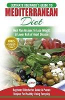 Mediterranean Diet: The Ultimate Beginner's Guide & Cookbook To Mediterranean Diet Meal Plan Recipes To Lose Weight, Lower Risk of Heart Disease (14 ... 40+ Easy & Proven Heart Healthy Recipes) - Simone Jacobs - cover