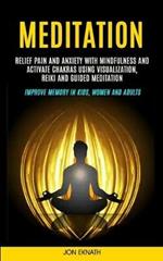 Meditation: Relief Pain and Anxiety With Mindfulness and Activate Chakras Using Visualization, Reiki and Guided Meditation (Improve Memory in Kids, Women and Adults)