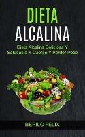Dieta Alcalina: Dieta Alcalina Deliciosa Y Saludable Y Cuerpo Y Perder Peso - Berilo Felix - cover