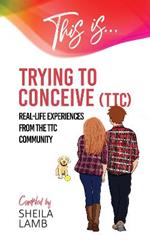 This Is Trying To Conceive: Real-life experiences from the TTC community