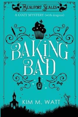 Baking Bad: A Cozy Mystery (With Dragons) - Kim M Watt - cover