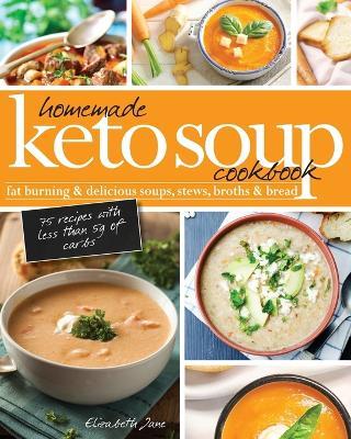Homemade Keto Soup Cookbook: Fat Burning & Delicious Soups, Stews, Broths & Bread. - Elizabeth Jane - cover