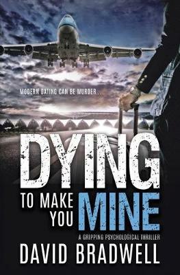 Dying To Make You Mine: A Gripping Psychological Thriller - David Bradwell - cover