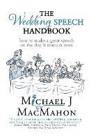 The Wedding Speech Handbook: ... how to make a great speech on the day it matters most - Michael J Macmahon - cover