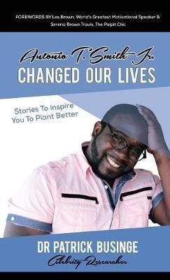 Antonio T. Smith Jr. Changed Our Lives: Stories To Inspire You To Plant Better - Patrick Businge - cover