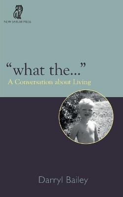 What the...: A Conversation about Living - Darryl Bailey - cover