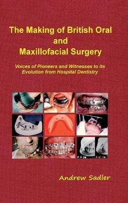 The Making of British Oral and Maxillofacial Surgery: Voices of Pioneers and Witnesses to its Evolution from Hospital Dentistry - Andrew Sadler - cover