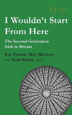 I Wouldn'T Start from Here: The Second-Generation Irish in Britain - Ray French - cover
