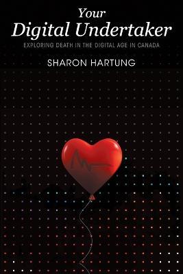 Your Digital Undertaker: Exploring Death in the Digital Age in Canada - Sharon Hartung - cover