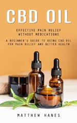 Cbd Oil: Effective Pain Relief Without Medications (A Beginner's Guide to Using Cbd Oil for Pain Relief and Better Health)