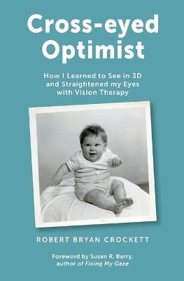 Cross-eyed Optimist: How I Learned to See in 3D and Straightened my Eyes with Vision Therapy - Robert Crockett - cover