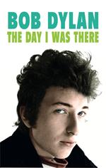 Bob Dylan - The Day I Was There