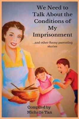 We Need to Talk About the Conditions of My Imprisonment... and other funny parenting stories - Michelle Tan - cover