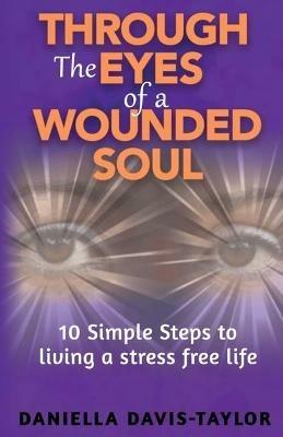 Through the Eyes of a Wounded Soul: 10 Simple Steps to Living a Stress Free Life - Daniella Davis-Taylor - cover