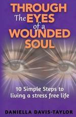 Through the Eyes of a Wounded Soul: 10 Simple Steps to Living a Stress Free Life