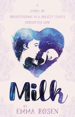 Milk: A story of breastfeeding in a society that's forgotten how - Emma Rosen - cover
