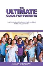 The Ultimate Guide for Parents: How to help your kids become self-confident, happy and passionate