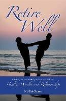 Retire Well: A guide to what's important in retirement: Health, Wealth and Relationships - Nii Boi-Dsane - cover