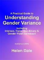 A Practical Guide to Understanding Gender Variance: including Intersex, Trans, Non-Binary & Gender Fluid Individuals - Helen Dale - cover