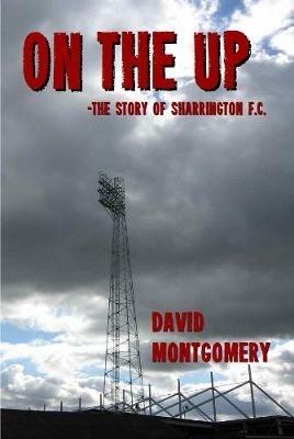 On the Up: The Story of Sharrington FC - David Montogmery - cover